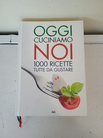 OGGI CUCINIAMO NOI 1000 RICETTE TUTTE DA GUSTARE